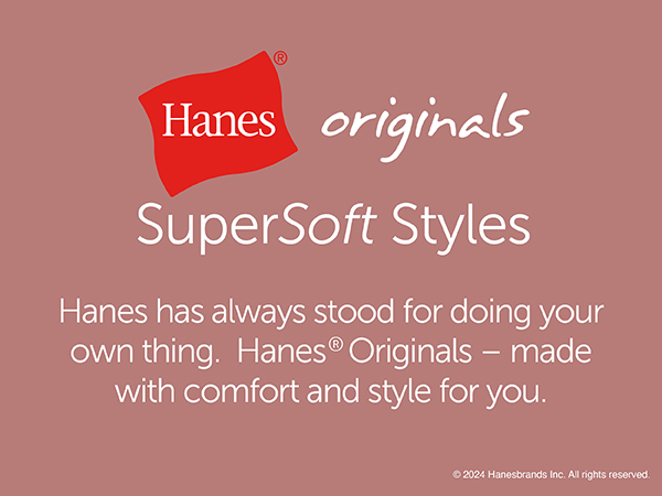 Hanes Originals SuperSoft styles, made with comfort and style for you. Hanes SuperSoft.