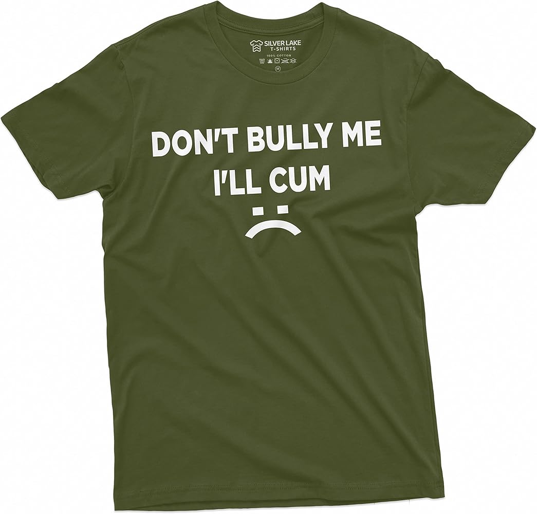 Don't Bully Me I'll Cum Funny offensive Shirt Humorous Saying Tee Sarcastic T-Shirt